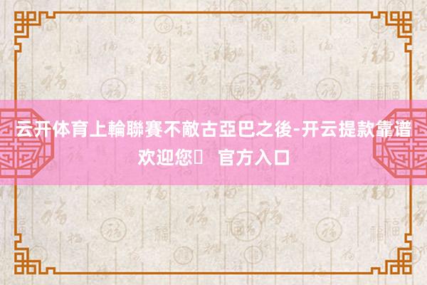 云开体育　　上輪聯賽不敵古亞巴之後-开云提款靠谱欢迎您✅ 官方入口